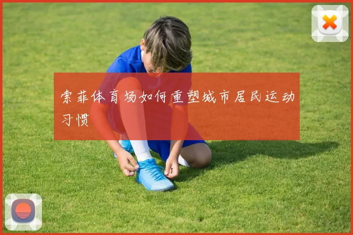 索菲体育场如何重塑城市居民运动习惯