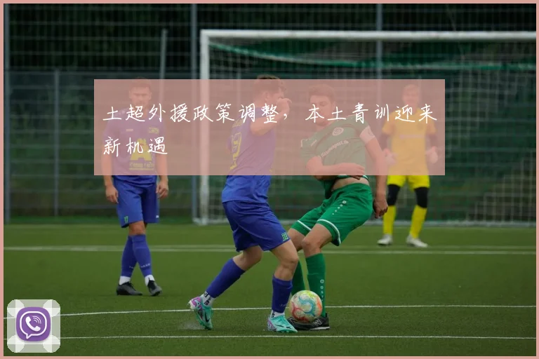 土超外援政策调整，本土青训迎来新机遇