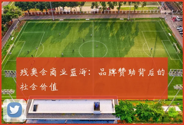残奥会商业蓝海：品牌赞助背后的社会价值
