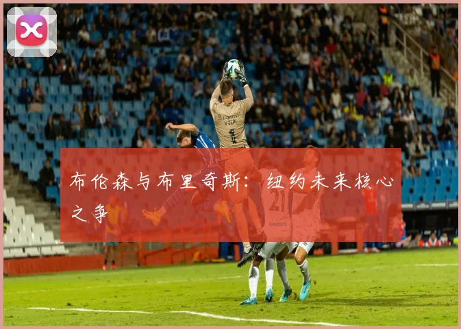 布伦森与布里奇斯：纽约未来核心之争