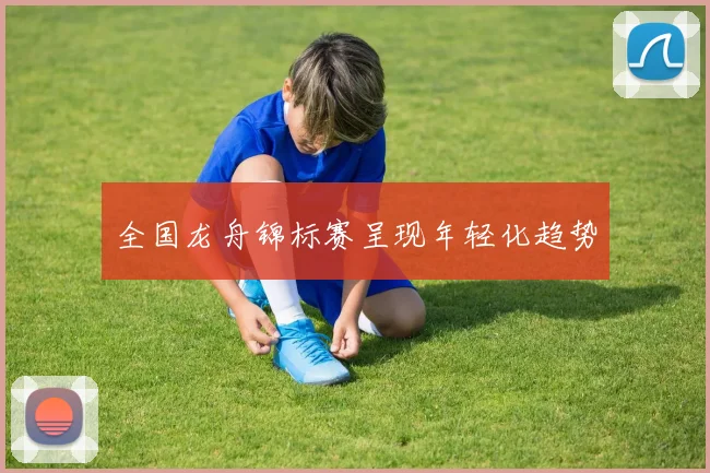全国龙舟锦标赛呈现年轻化趋势