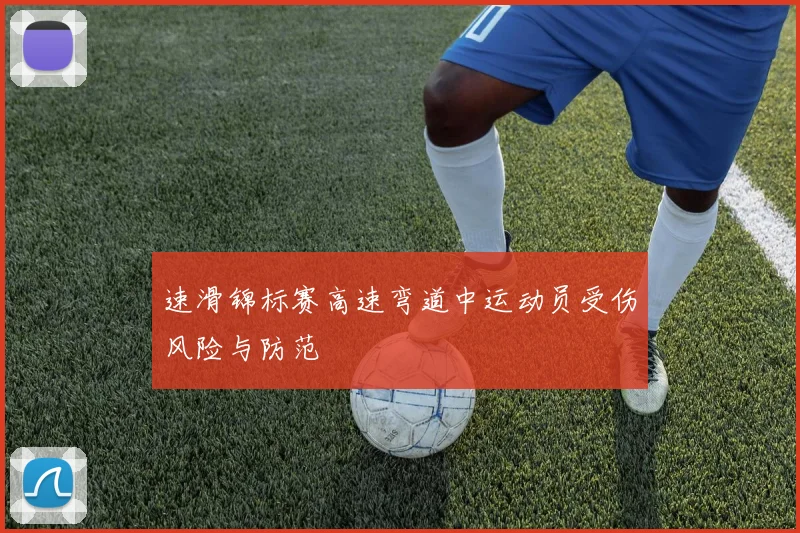 速滑锦标赛高速弯道中运动员受伤风险与防范