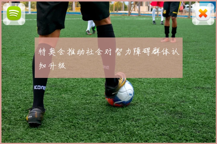 特奥会推动社会对智力障碍群体认知升级