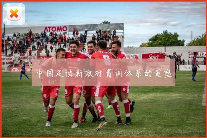 中国足协新政对青训体系的重塑