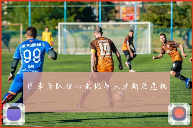 巴拿马队核心老化与人才断层危机