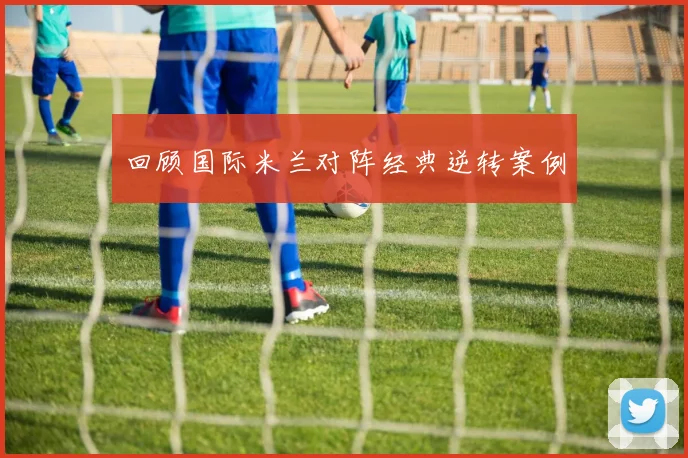 回顾国际米兰对阵经典逆转案例
