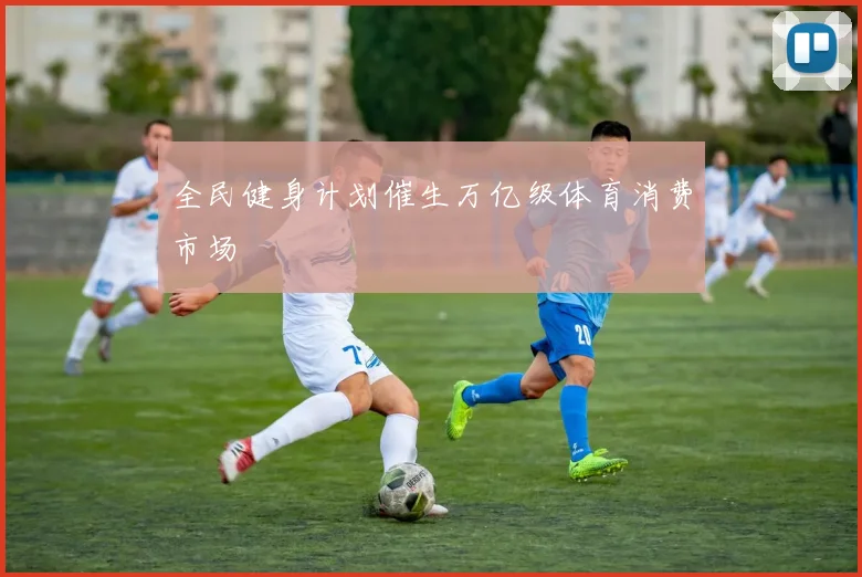 全民健身计划催生万亿级体育消费市场