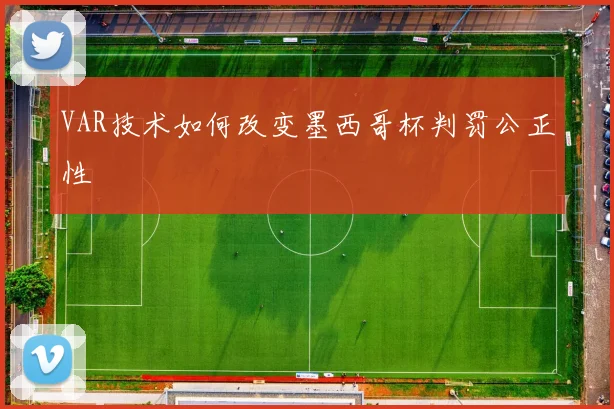 VAR技术如何改变墨西哥杯判罚公正性